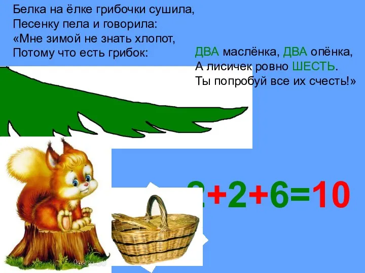 2+2+6=10 Белка на ёлке грибочки сушила, Песенку пела и говорила: «Мне