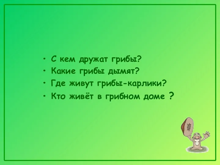 С кем дружат грибы? Какие грибы дымят? Где живут грибы-карлики? Кто живёт в грибном доме ?