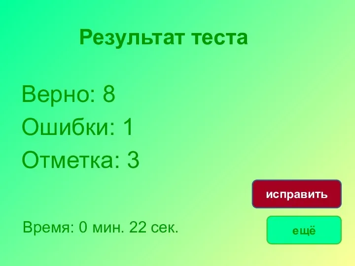 Результат теста Верно: 8 Ошибки: 1 Отметка: 3 Время: 0 мин. 22 сек. ещё исправить