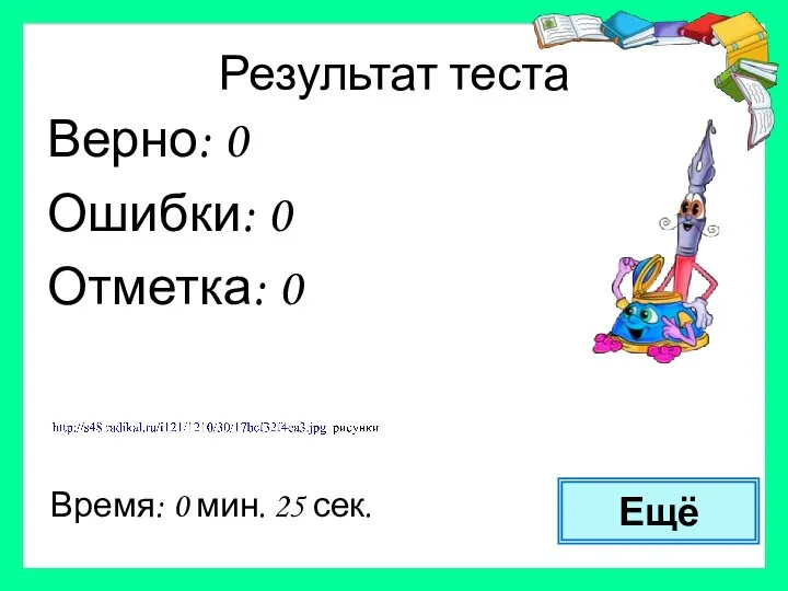 Результат теста Верно: 0 Ошибки: 0 Отметка: 0 Время: 0 мин. 25 сек. Ещё