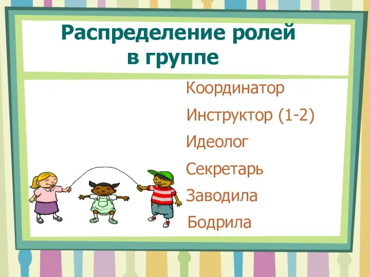 Распределение ролей в группе Координатор Инструктор (1-2) Идеолог Секретарь Заводила Бодрила