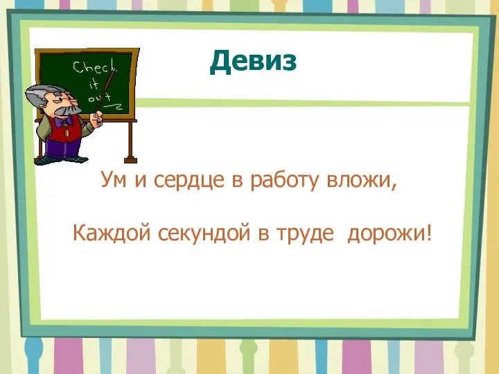 Девиз Ум и сердце в работу вложи, Каждой секундой в труде дорожи!