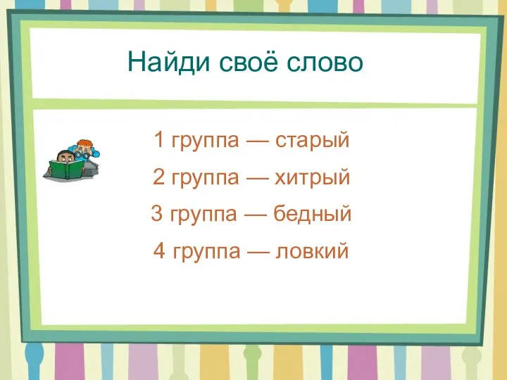 Найди своё слово 1 группа — старый 2 группа — хитрый