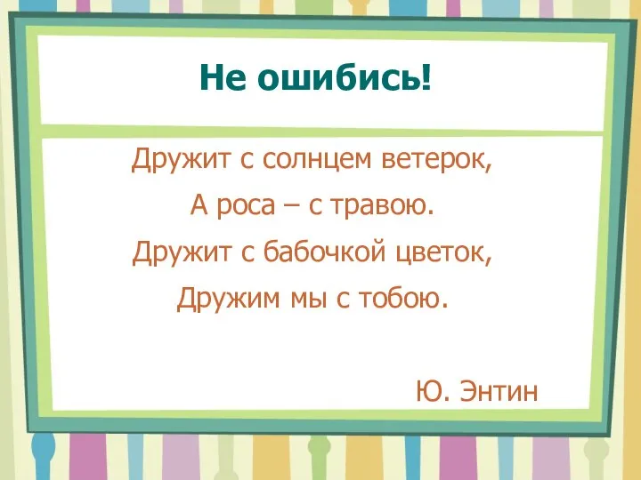 Не ошибись! Дружит с солнцем ветерок, А роса – с травою.