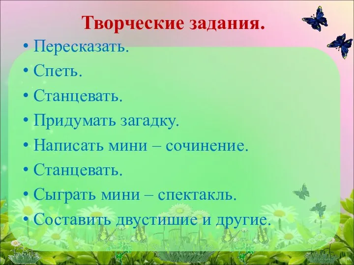 Творческие задания. Пересказать. Спеть. Станцевать. Придумать загадку. Написать мини – сочинение.