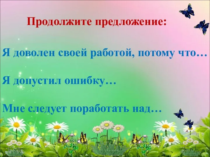 Я доволен своей работой, потому что… Я допустил ошибку… Мне следует поработать над… Продолжите предложение: