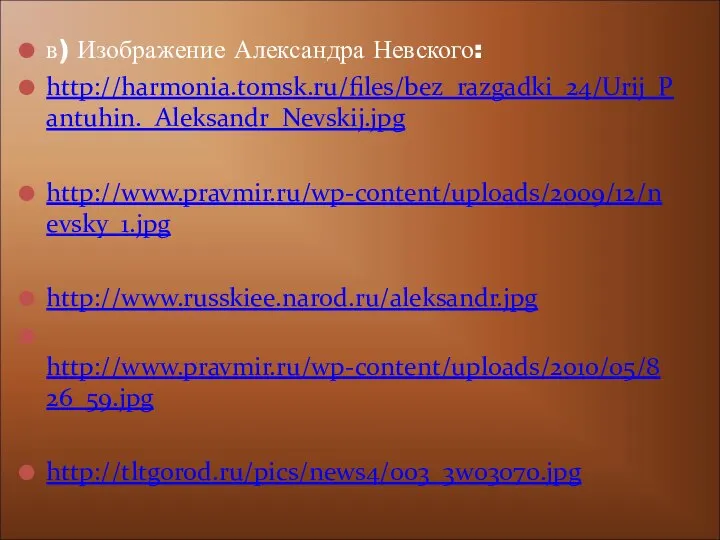 в) Изображение Александра Невского: http://harmonia.tomsk.ru/files/bez_razgadki_24/Urij_Pantuhin._Aleksandr_Nevskij.jpg http://www.pravmir.ru/wp-content/uploads/2009/12/nevsky_1.jpg http://www.russkiee.narod.ru/aleksandr.jpg http://www.pravmir.ru/wp-content/uploads/2010/05/826_59.jpg http://tltgorod.ru/pics/news4/003_3w03070.jpg