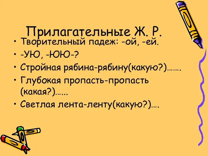 Прилагательные Ж. Р. Творительный падеж: -ой, -ей. -УЮ, -ЮЮ-? Стройная рябина-рябину(какую?)……. Глубокая пропасть-пропасть(какая?)…... Светлая лента-ленту(какую?)….