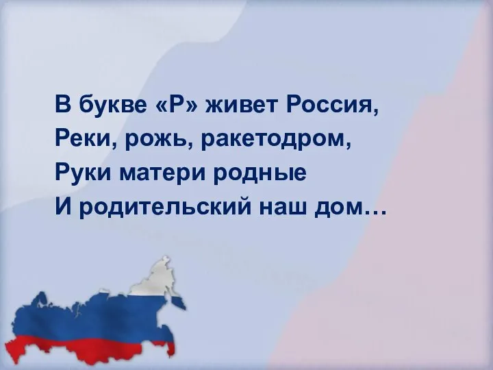 В букве «Р» живет Россия, Реки, рожь, ракетодром, Руки матери родные И родительский наш дом…