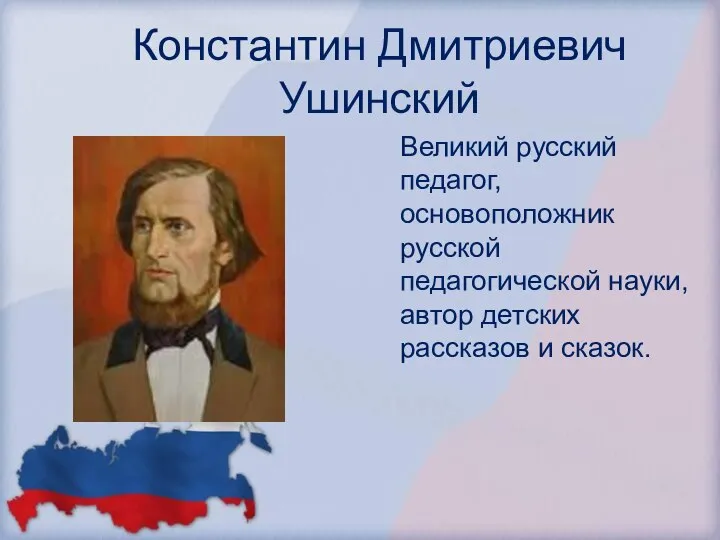 Константин Дмитриевич Ушинский Великий русский педагог, основоположник русской педагогической науки, автор детских рассказов и сказок.