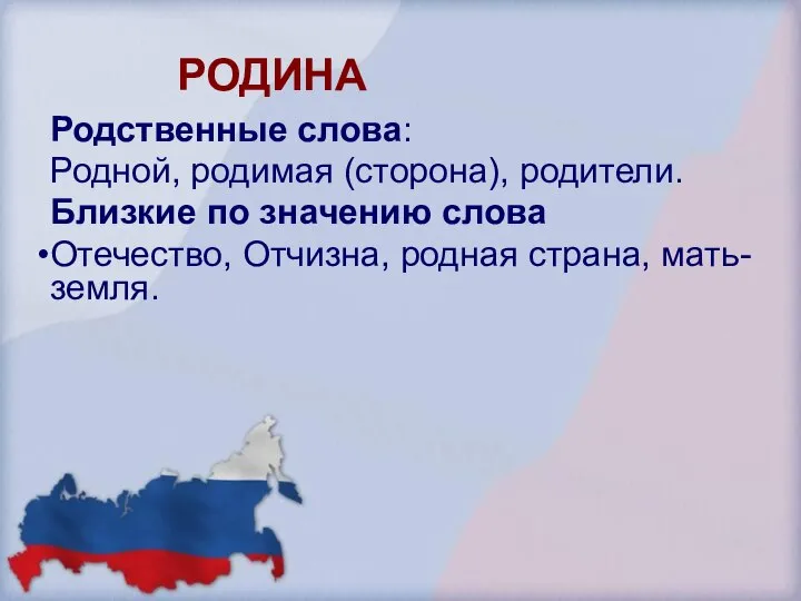 РОДИНА Родственные слова: Родной, родимая (сторона), родители. Близкие по значению слова Отечество, Отчизна, родная страна, мать-земля.