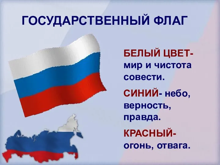 ГОСУДАРСТВЕННЫЙ ФЛАГ БЕЛЫЙ ЦВЕТ- мир и чистота совести. СИНИЙ- небо, верность, правда. КРАСНЫЙ- огонь, отвага.