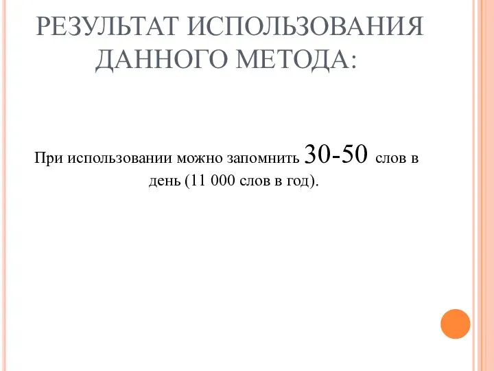 РЕЗУЛЬТАТ ИСПОЛЬЗОВАНИЯ ДАННОГО МЕТОДА: При использовании можно запомнить 30-50 слов в