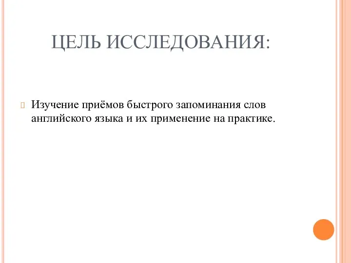 ЦЕЛЬ ИССЛЕДОВАНИЯ: Изучение приёмов быстрого запоминания слов английского языка и их применение на практике.