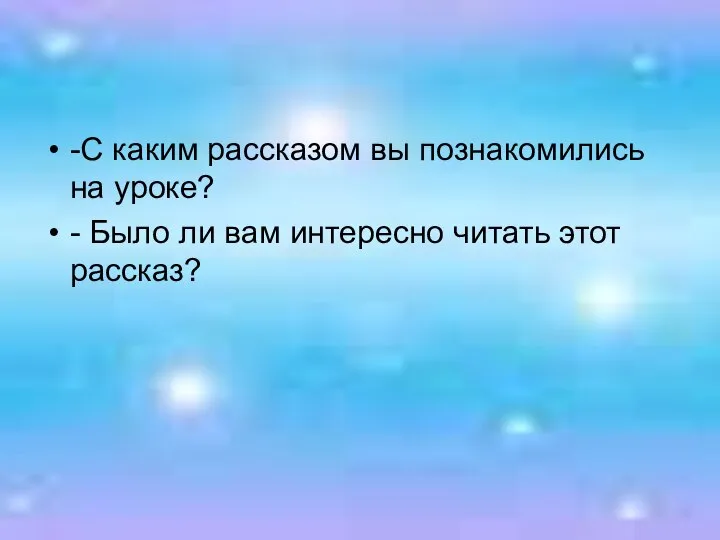 -С каким рассказом вы познакомились на уроке? - Было ли вам интересно читать этот рассказ?