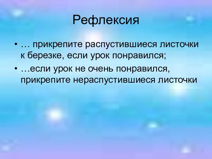 Рефлексия … прикрепите распустившиеся листочки к березке, если урок понравился; …если