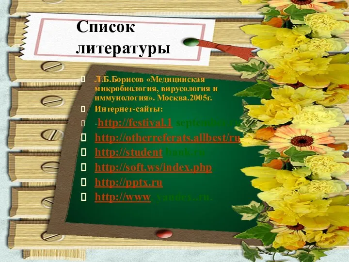 Список литературы Л.Б.Борисов «Медицинская микробиология, вирусология и иммунология». Москва.2005г. Интернет-сайты: -http://festival.1