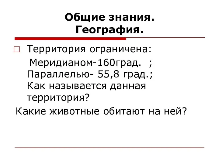 Общие знания. География. Территория ограничена: Меридианом-160град. ; Параллелью- 55,8 град.; Как