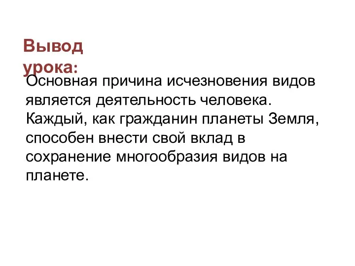 Вывод урока: Основная причина исчезновения видов является деятельность человека. Каждый, как