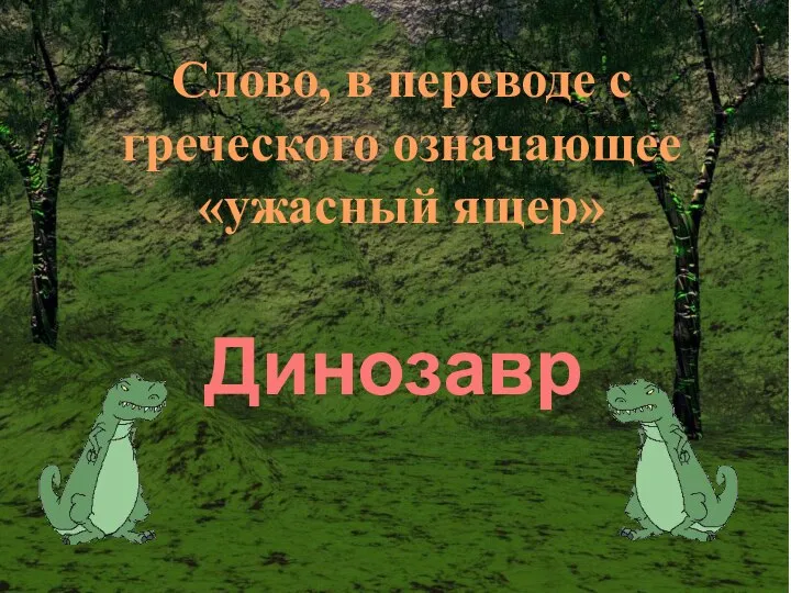 Слово, в переводе с греческого означающее «ужасный ящер» Динозавр