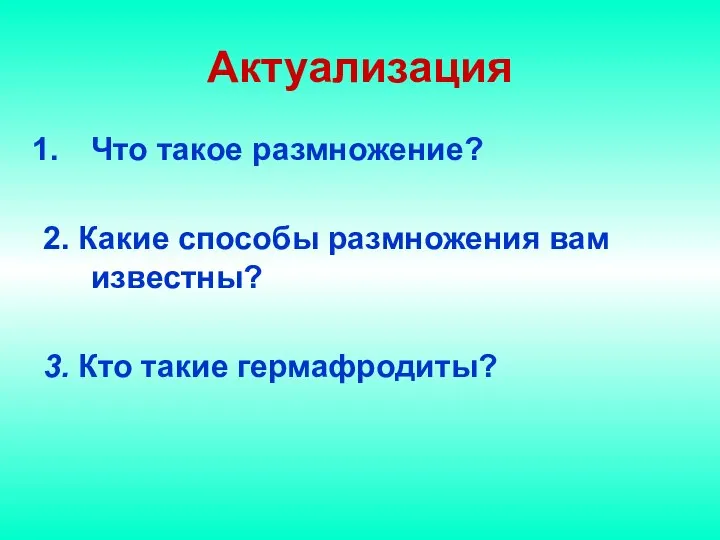 Актуализация Что такое размножение? 2. Какие способы размножения вам известны? 3. Кто такие гермафродиты?