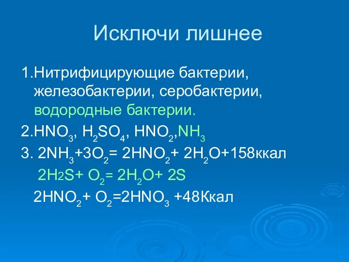 Исключи лишнее 1.Нитрифицирующие бактерии, железобактерии, серобактерии, водородные бактерии. 2.HNO3, H2SO4, HNO2,NH3