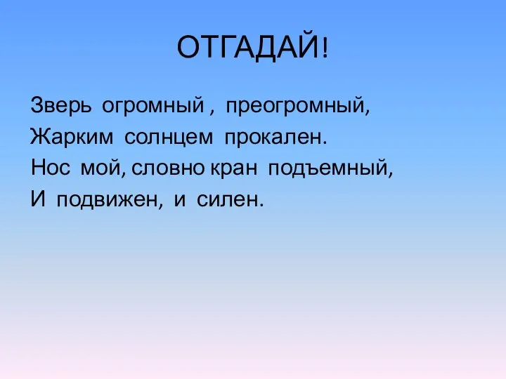 ОТГАДАЙ! Зверь огромный , преогромный, Жарким солнцем прокален. Нос мой, словно