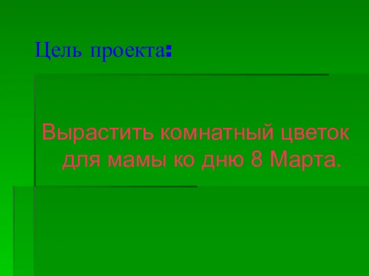 Цель проекта: Вырастить комнатный цветок для мамы ко дню 8 Марта.