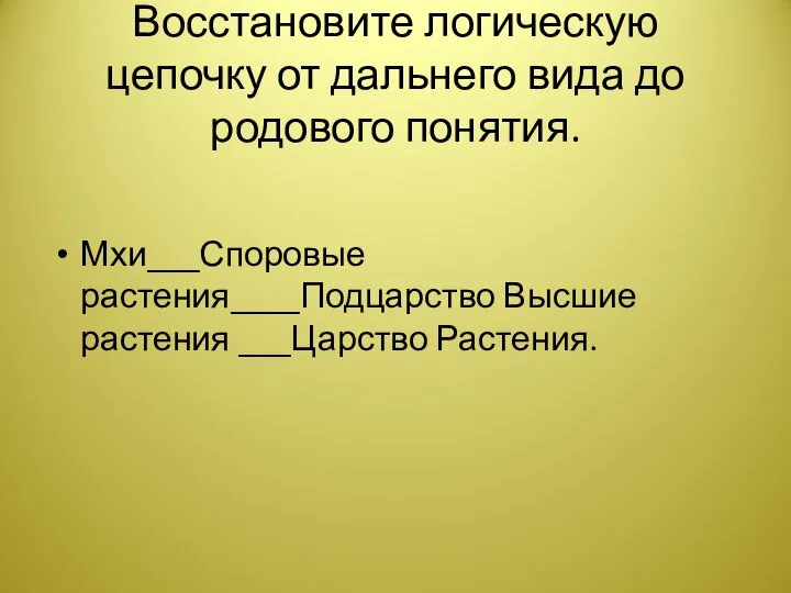 Восстановите логическую цепочку от дальнего вида до родового понятия. Мхи___Споровые растения____Подцарство Высшие растения ___Царство Растения.