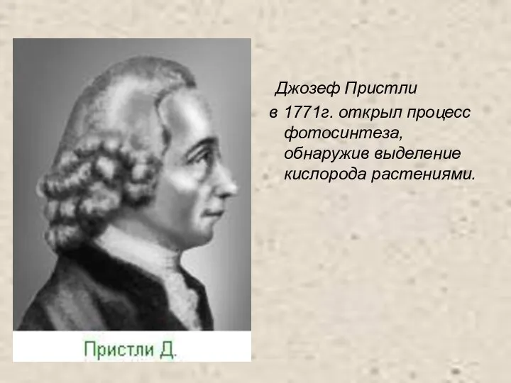 Джозеф Пристли в 1771г. открыл процесс фотосинтеза, обнаружив выделение кислорода растениями.