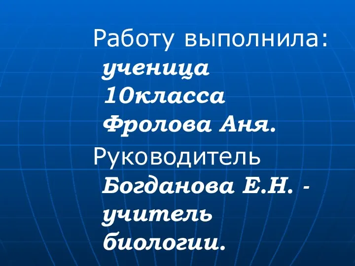 Работу выполнила: ученица 10класса Фролова Аня. Руководитель Богданова Е.Н. -учитель биологии.