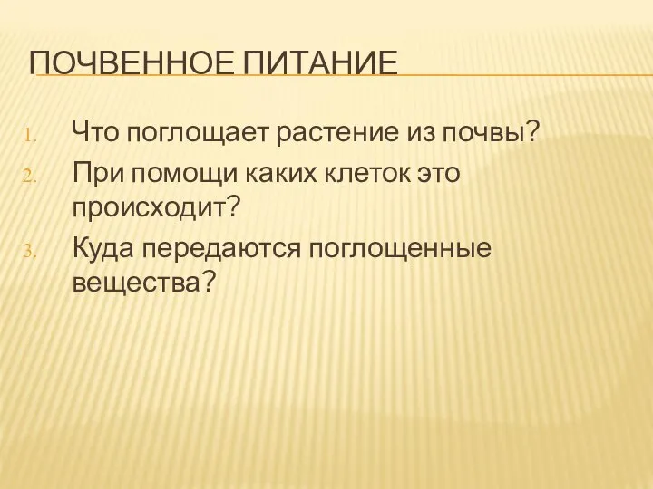 ПОЧВЕННОЕ ПИТАНИЕ Что поглощает растение из почвы? При помощи каких клеток