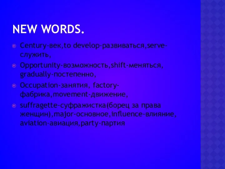 NEW WORDS. Century-век,to develop-развиваться,serve-служить, Opportunity-возможность,shift-меняться, gradually-постепенно, Occupation-занятия, factory-фабрика,movement-движение, suffragette-суфражистка(борец за права женщин),major-основное,influence-влияние, aviation-авиация,party-партия