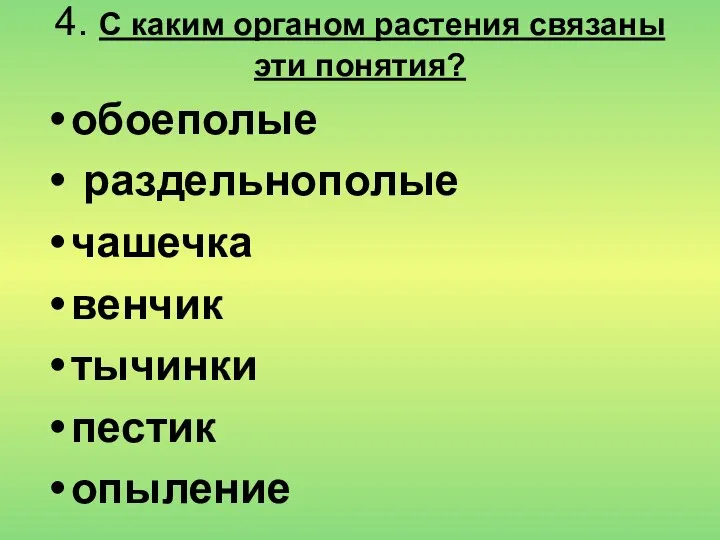 4. С каким органом растения связаны эти понятия? обоеполые раздельнополые чашечка венчик тычинки пестик опыление