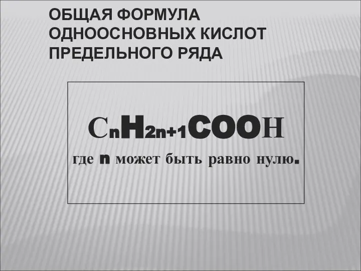 ОБЩАЯ ФОРМУЛА ОДНООСНОВНЫХ КИСЛОТ ПРЕДЕЛЬНОГО РЯДА СnH2n+1COOН где n может быть равно нулю.