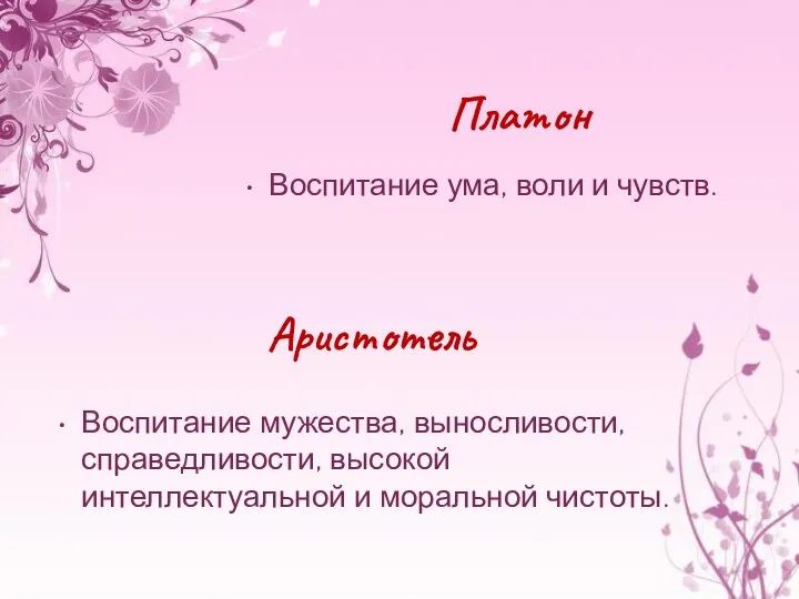 Платон Воспитание ума, воли и чувств. Аристотель Воспитание мужества, выносливости, справедливости, высокой интеллектуальной и моральной чистоты.