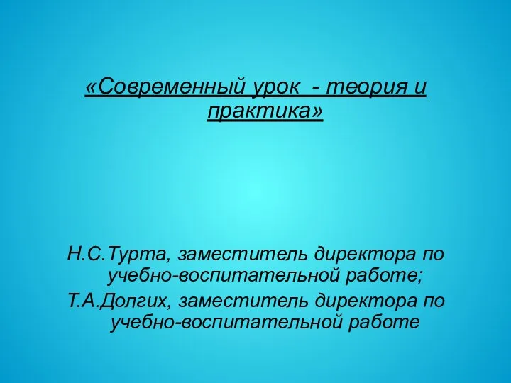 «Современный урок - теория и практика» Н.С.Турта, заместитель директора по учебно-воспитательной