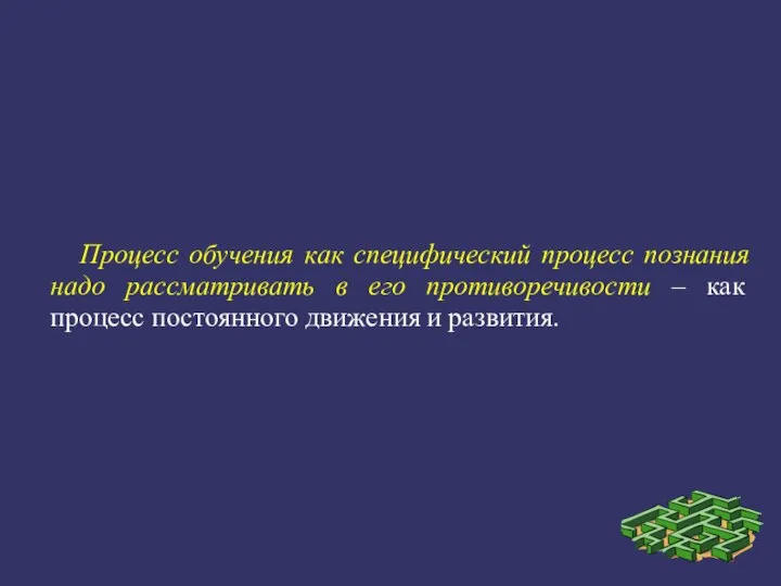 Процесс обучения как специфический процесс познания надо рассматривать в его противоречивости