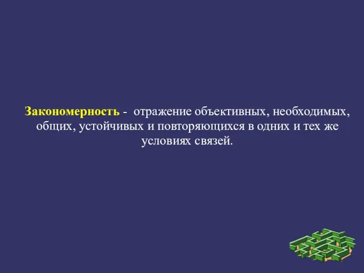 Закономерность - отражение объективных, необходимых, общих, устойчивых и повторяющихся в одних и тех же условиях связей.