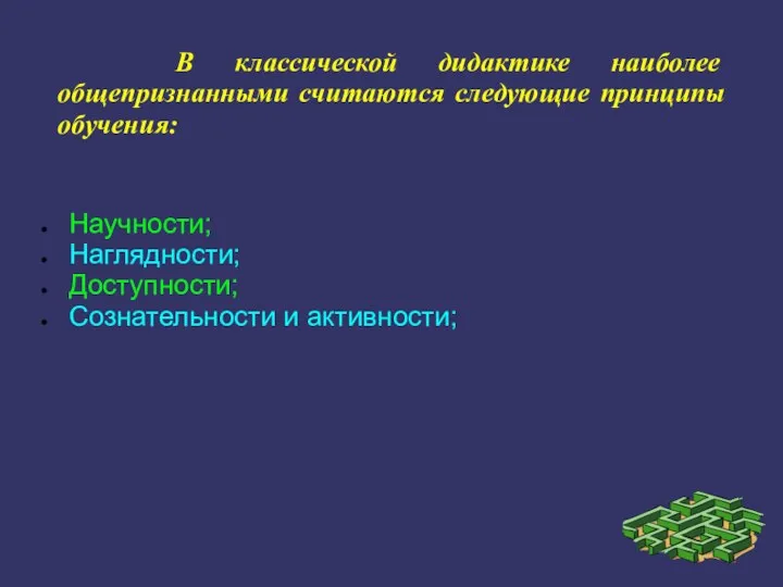 В классической дидактике наиболее общепризнанными считаются следующие принципы обучения: Научности; Наглядности; Доступности; Сознательности и активности;