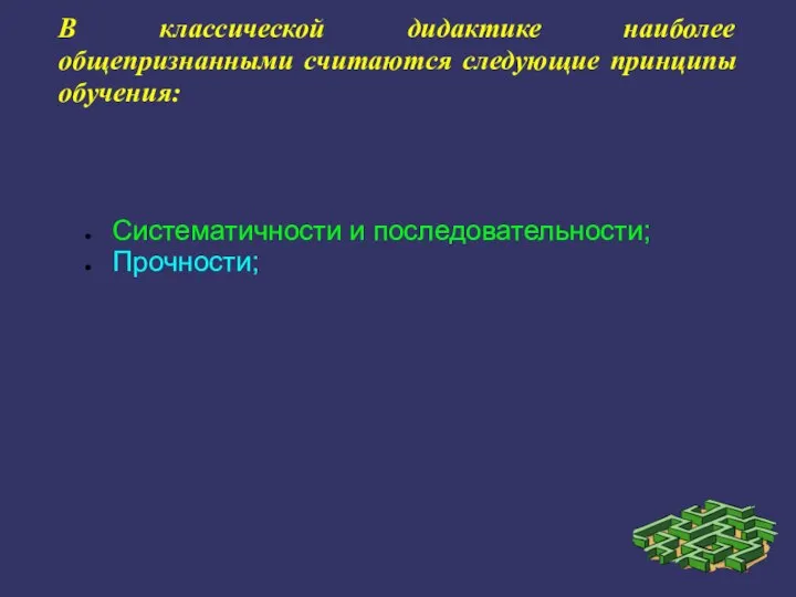 В классической дидактике наиболее общепризнанными считаются следующие принципы обучения: Систематичности и последовательности; Прочности;