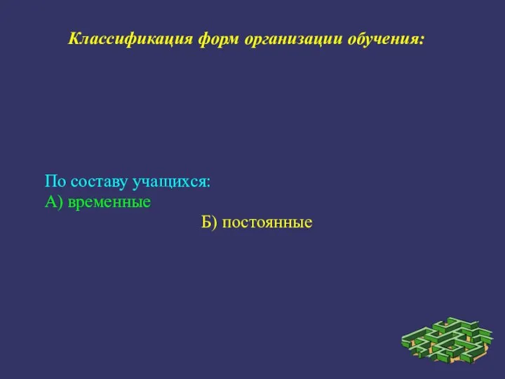 Классификация форм организации обучения: По составу учащихся: А) временные Б) постоянные