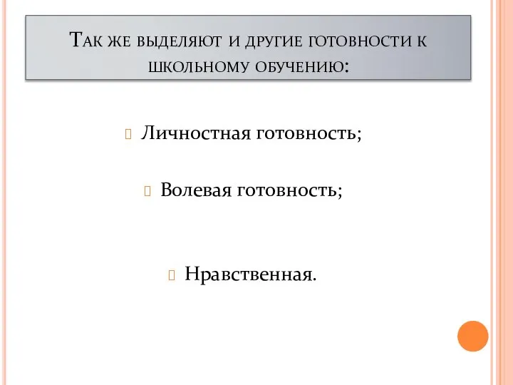 Так же выделяют и другие готовности к школьному обучению: Личностная готовность; Волевая готовность; Нравственная.