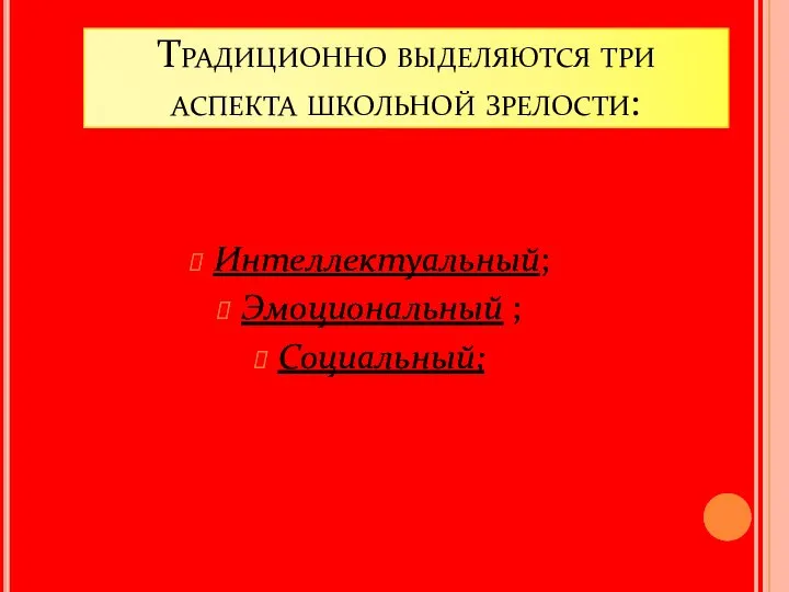 Традиционно выделяются три аспекта школьной зрелости: Интеллектуальный; Эмоциональный ; Социальный;