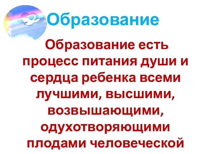 Образование Образование есть процесс питания души и сердца ребенка всеми лучшими,