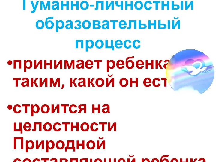 Гуманно-личностный образовательный процесс принимает ребенка таким, какой он есть строится на целостности Природной составляющей ребенка