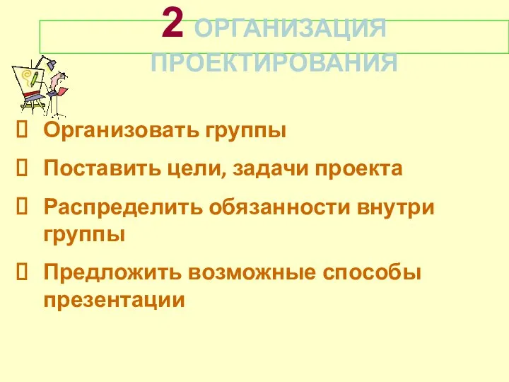 2 ОРГАНИЗАЦИЯ ПРОЕКТИРОВАНИЯ Организовать группы Поставить цели, задачи проекта Распределить обязанности