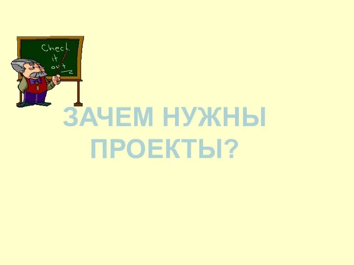 ЗАЧЕМ НУЖНЫ ПРОЕКТЫ?