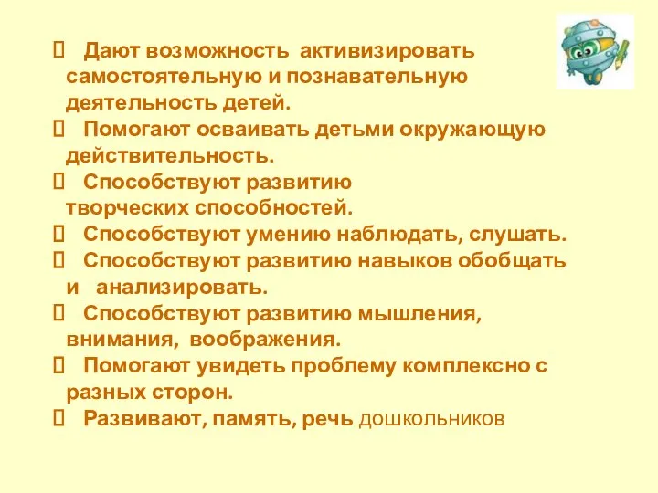 Дают возможность активизировать самостоятельную и познавательную деятельность детей. Помогают осваивать детьми