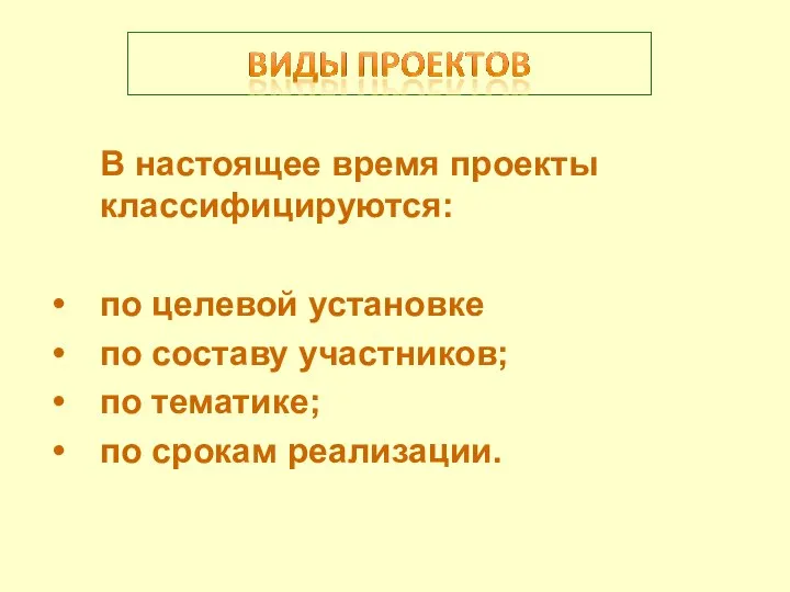 В настоящее время проекты классифицируются: по целевой установке по составу участников; по тематике; по срокам реализации.